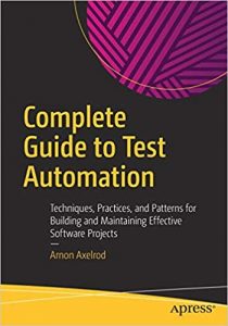 Complete Guide to Test Automation-Techniques, Practices, and Patterns for Building and Maintaining Effective Software Projects-Apress (2018)-Arnon Axelrod